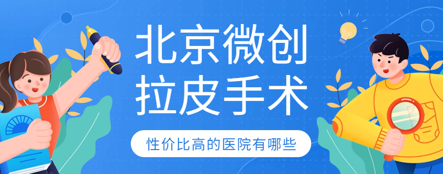 北京微創拉皮手術性價比高的醫院有哪些?全網比價+口碑評測 伊缅园xyz视频入口