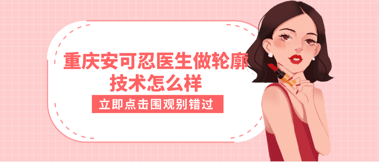重慶安可忍醫生做輪廓技術好嗎?磨骨技術獲贊無數,坐診醫院大公開! 永久成品人视频免费直接看