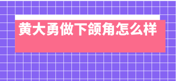 黃大勇做下頜角怎么樣?避免術后皮膚松弛問題,下頜線條緊致自然 91成品人入口