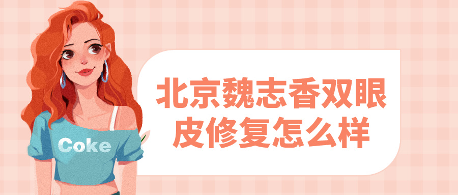 北京魏志香雙眼皮修復(fù)怎么樣?聽說麗星魏志香口碑不錯 4hutv国精产品