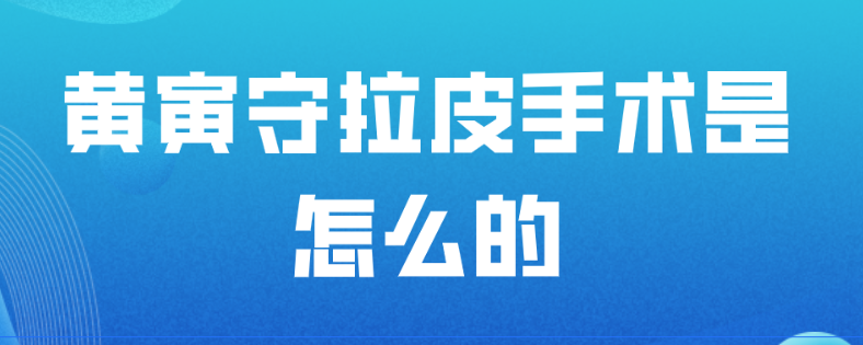 黃寅守拉皮手術是怎么的?黃寅守拉皮手術做的好維持時間久 88xx人成品视频无需下载