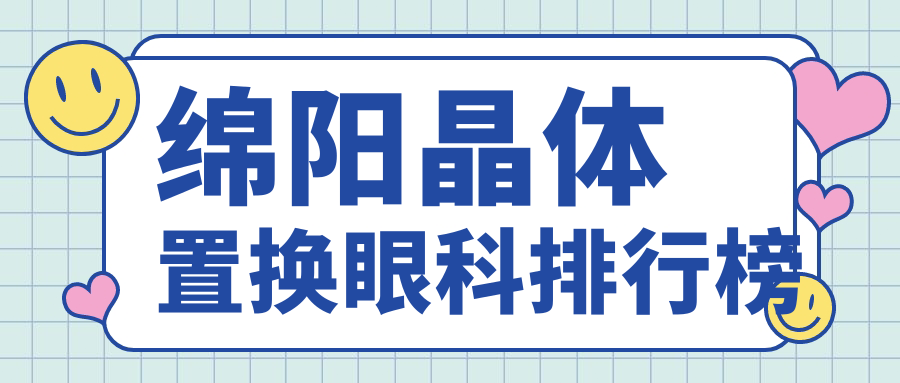 綿陽(yáng)晶體置換哪家強(qiáng)?前三眼科醫(yī)院大起底,附價(jià)格表速收藏! 甜蜜惩罚樱花动漫
