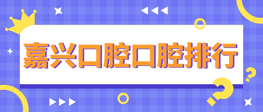 嘉興口腔護(hù)理首選:前十大醫(yī)院推薦及最新價(jià)格表與地址一覽 中文字日产幕无线码一区