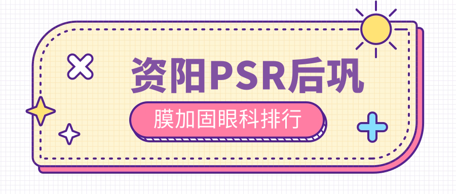 資陽PSR后鞏膜加固哪家強(qiáng)?眼科醫(yī)院排名與價(jià)格表全解析 无套成品人a免费观看