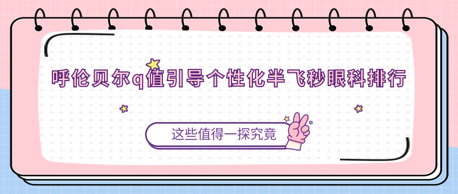 呼倫貝爾Q值引導(dǎo)個(gè)性化半飛秒手術(shù)哪家強(qiáng)?權(quán)威眼科醫(yī)院排名及價(jià)格表全解析 饥饿的公爹日本