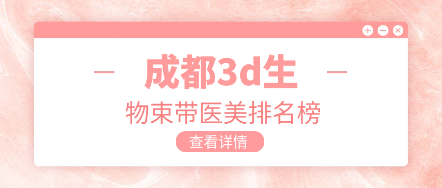 成都3D生物束帶哪家強?揭秘熱門醫院排名及10000元真實項目價! 伊犁园区网页入口