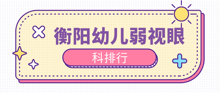 衡陽幼兒弱視治療哪家強?眼科醫院排名大揭秘,附超全價格表速看! 红桃影视mv视频下载